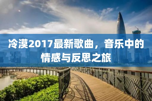 冷漠2017最新歌曲，音乐中的情感与反思之旅