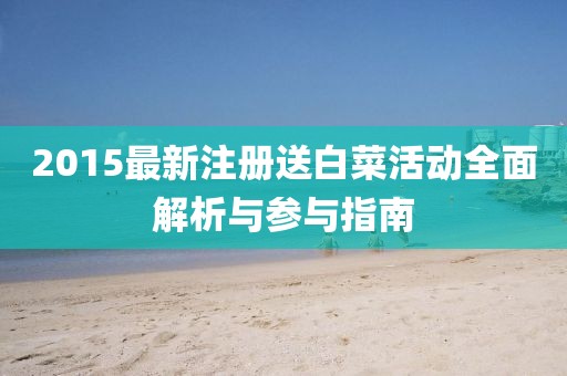 2015最新注册送白菜活动全面解析与参与指南