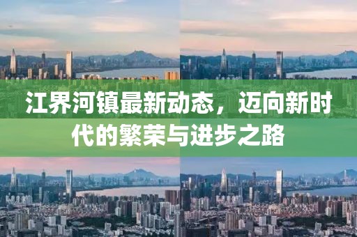 江界河镇最新动态，迈向新时代的繁荣与进步之路