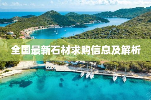 全国最新石材求购信息及解析