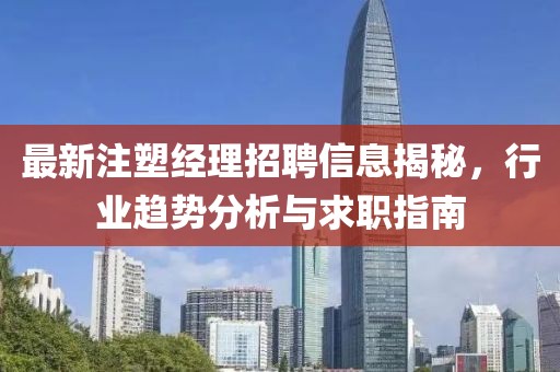 最新注塑经理招聘信息揭秘，行业趋势分析与求职指南