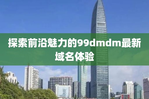 探索前沿魅力的99dmdm最新域名体验