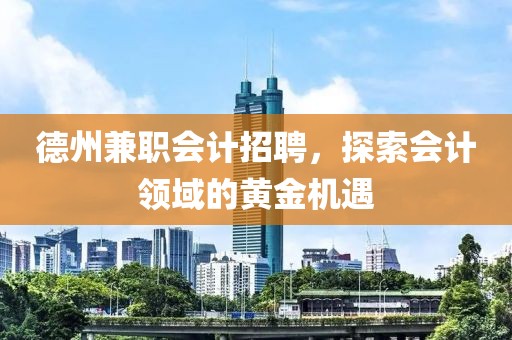 德州兼职会计招聘，探索会计领域的黄金机遇