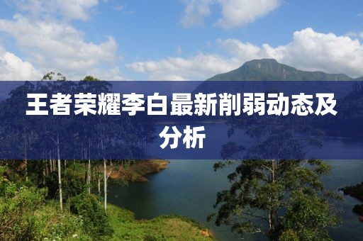 王者荣耀李白最新削弱动态及分析