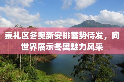 崇礼区冬奥新安排蓄势待发，向世界展示冬奥魅力风采