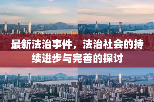 最新法治事件，法治社会的持续进步与完善的探讨