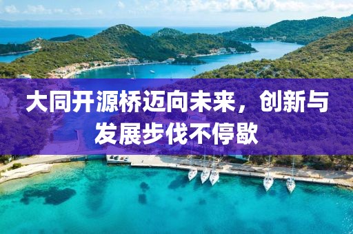 大同开源桥迈向未来，创新与发展步伐不停歇