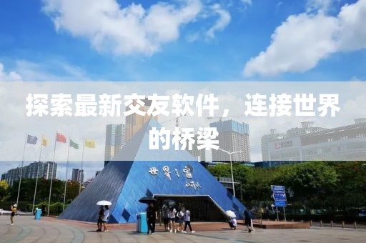 探索最新交友软件，连接世界的桥梁