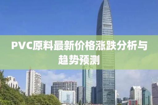 PVC原料最新价格涨跌分析与趋势预测