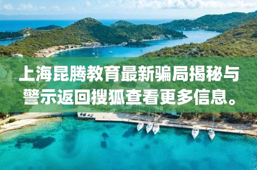 上海昆腾教育最新骗局揭秘与警示返回搜狐查看更多信息。