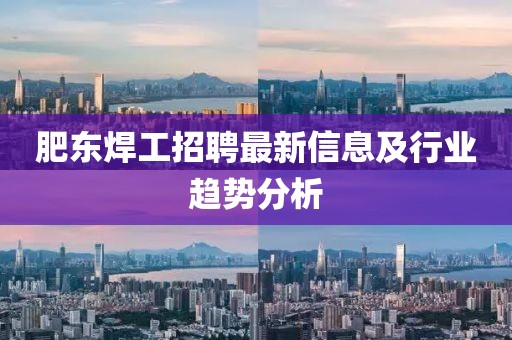 肥东焊工招聘最新信息及行业趋势分析