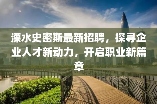 溧水史密斯最新招聘，探寻企业人才新动力，开启职业新篇章