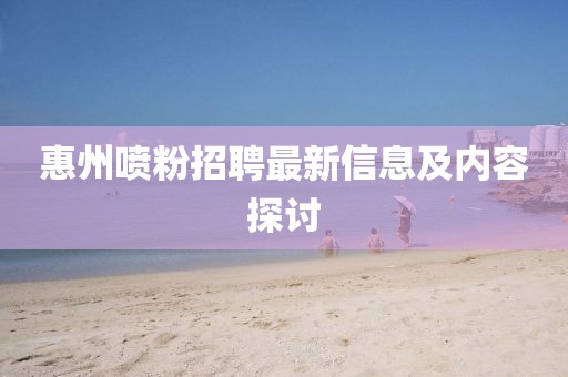 惠州喷粉招聘最新信息及内容探讨
