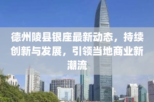 德州陵县银座最新动态，持续创新与发展，引领当地商业新潮流