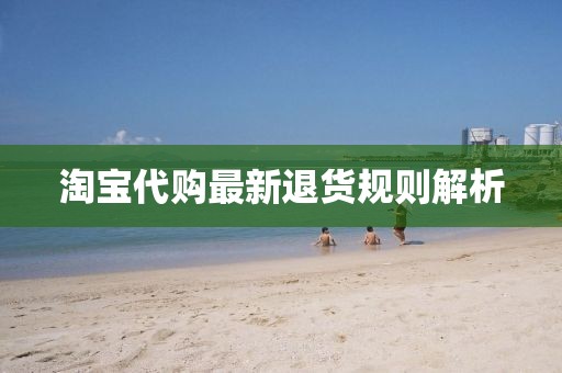 淘宝代购最新退货规则解析