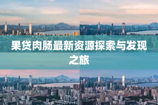 果贷肉肠最新资源探索与发现之旅
