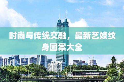 时尚与传统交融，最新艺妓纹身图案大全