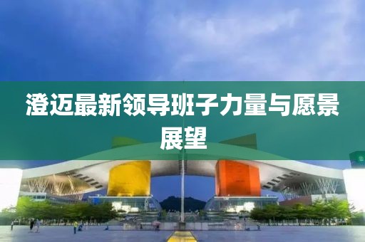 澄迈最新领导班子力量与愿景展望