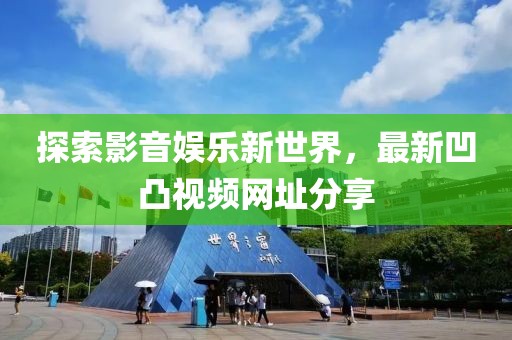 探索影音娱乐新世界，最新凹凸视频网址分享