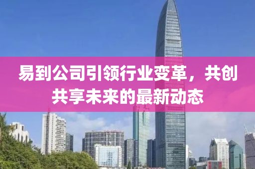 易到公司引领行业变革，共创共享未来的最新动态