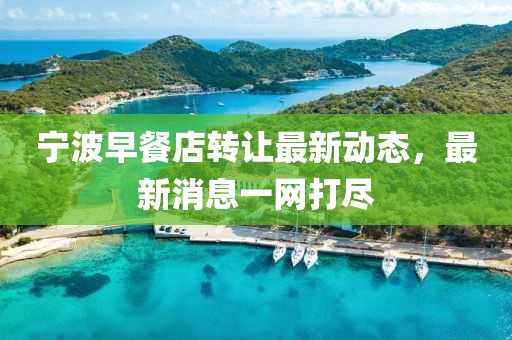 宁波早餐店转让最新动态，最新消息一网打尽