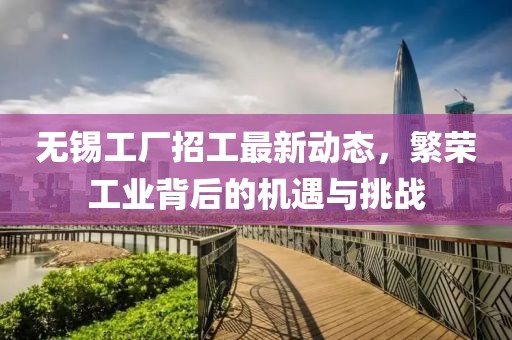无锡工厂招工最新动态，繁荣工业背后的机遇与挑战