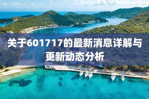 关于601717的最新消息详解与更新动态分析