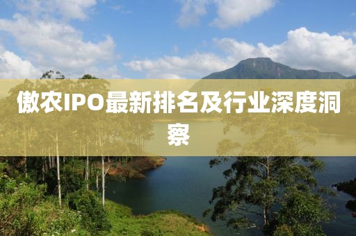 傲农IPO最新排名及行业深度洞察