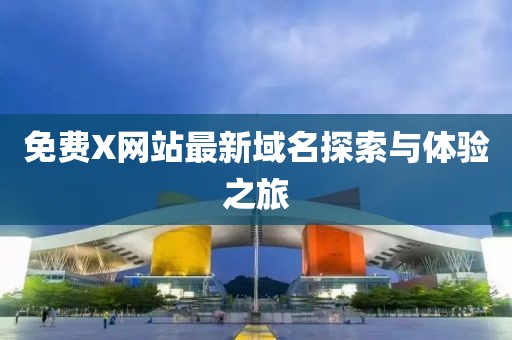 免费X网站最新域名探索与体验之旅