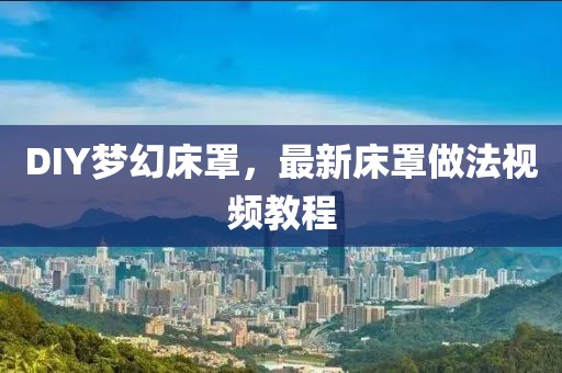 DIY梦幻床罩，最新床罩做法视频教程