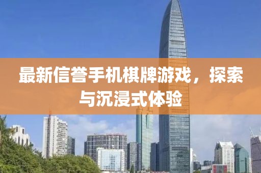 最新信誉手机棋牌游戏，探索与沉浸式体验