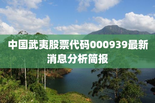 中国武夷股票代码000939最新消息分析简报