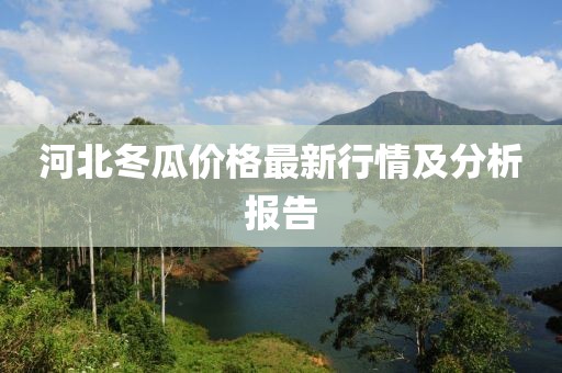 河北冬瓜价格最新行情及分析报告
