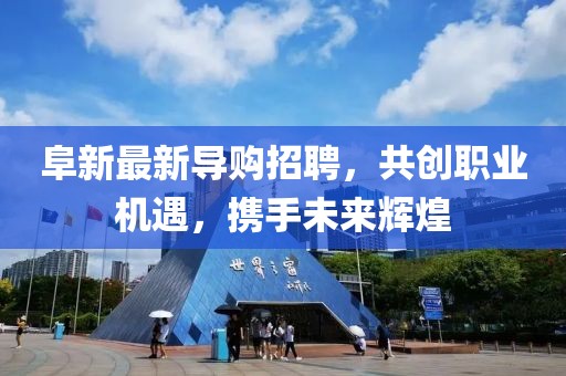 阜新最新导购招聘，共创职业机遇，携手未来辉煌