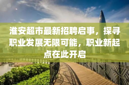淮安超市最新招聘启事，探寻职业发展无限可能，职业新起点在此开启