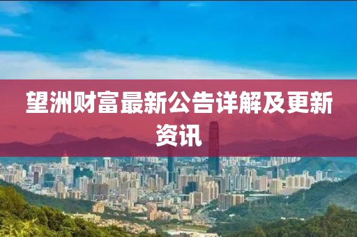 望洲财富最新公告详解及更新资讯