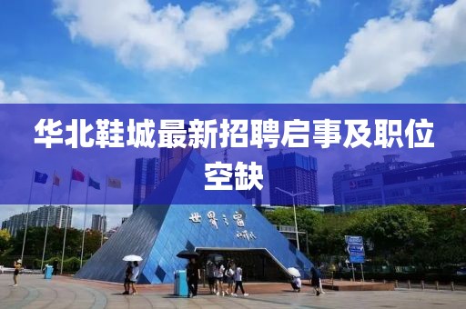 华北鞋城最新招聘启事及职位空缺