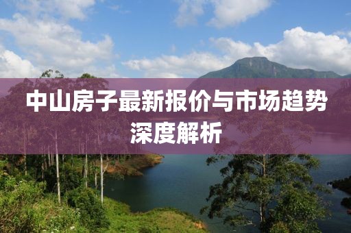 中山房子最新报价与市场趋势深度解析