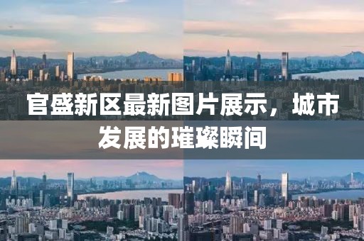 官盛新区最新图片展示，城市发展的璀璨瞬间