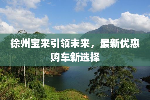 徐州宝来引领未来，最新优惠购车新选择