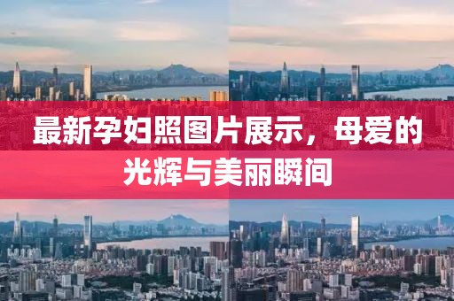 最新孕妇照图片展示，母爱的光辉与美丽瞬间