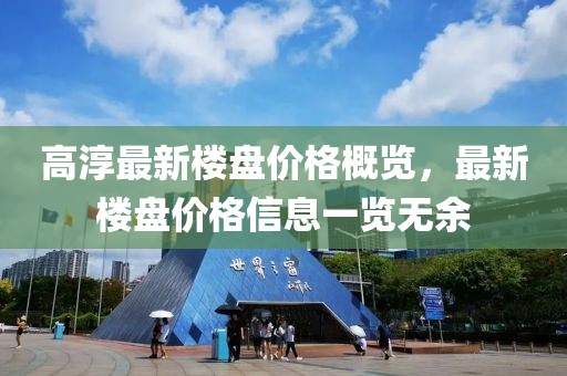 高淳最新楼盘价格概览，最新楼盘价格信息一览无余