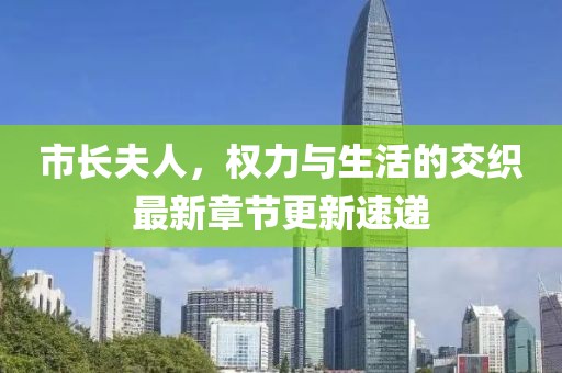市长夫人，权力与生活的交织最新章节更新速递