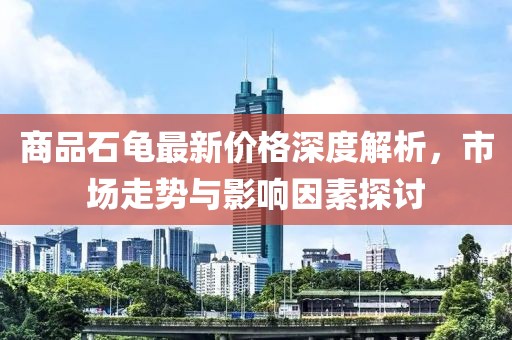 商品石龟最新价格深度解析，市场走势与影响因素探讨