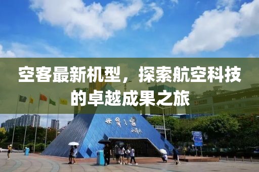空客最新机型，探索航空科技的卓越成果之旅