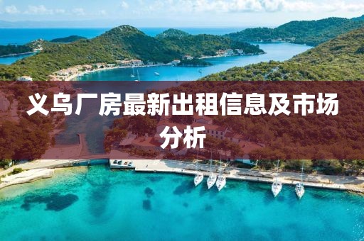 义乌厂房最新出租信息及市场分析