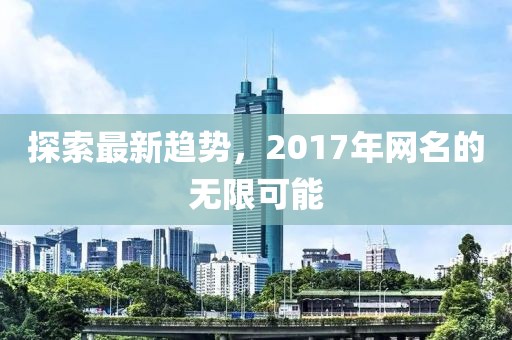探索最新趋势，2017年网名的无限可能