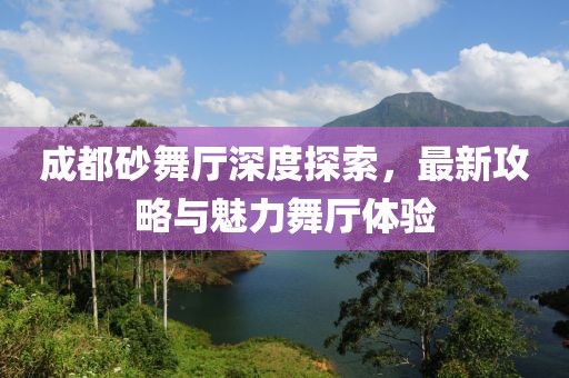 成都砂舞厅深度探索，最新攻略与魅力舞厅体验