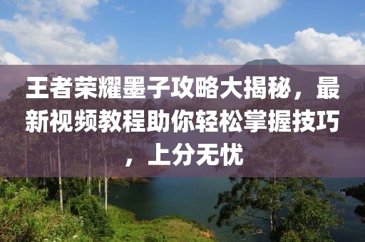王者荣耀墨子攻略大揭秘，最新视频教程助你轻松掌握技巧，上分无忧