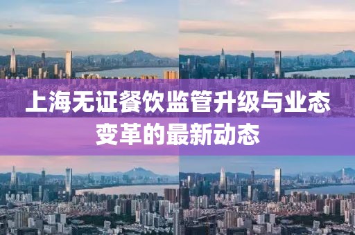 上海无证餐饮监管升级与业态变革的最新动态